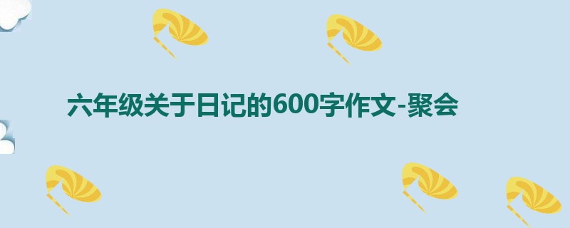 六年级关于日记的600字作文-聚会
