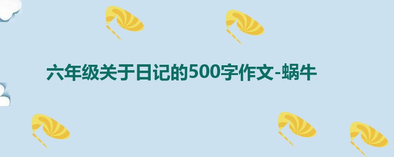 六年级关于日记的500字作文-蜗牛