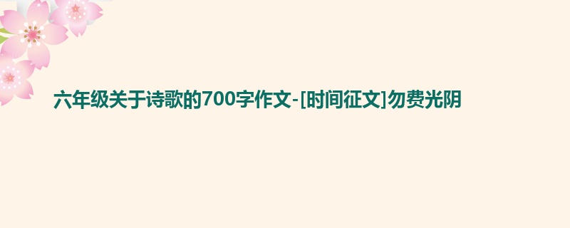 六年级关于诗歌的700字作文-[时间征文]勿费光阴