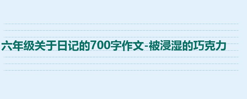 六年级关于日记的700字作文-被浸湿的巧克力