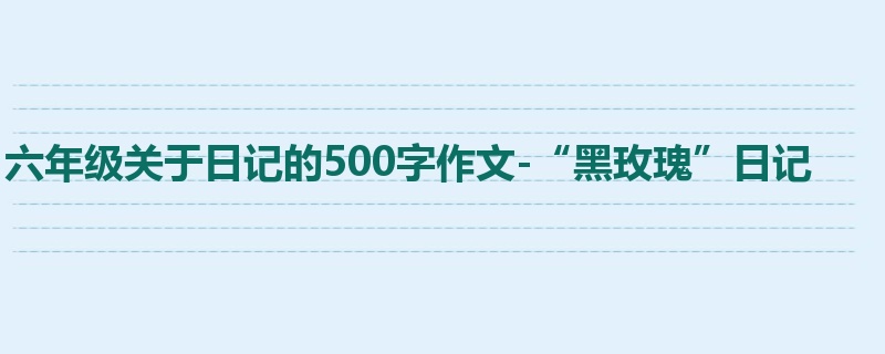 六年级关于日记的500字作文-“黑玫瑰”日记