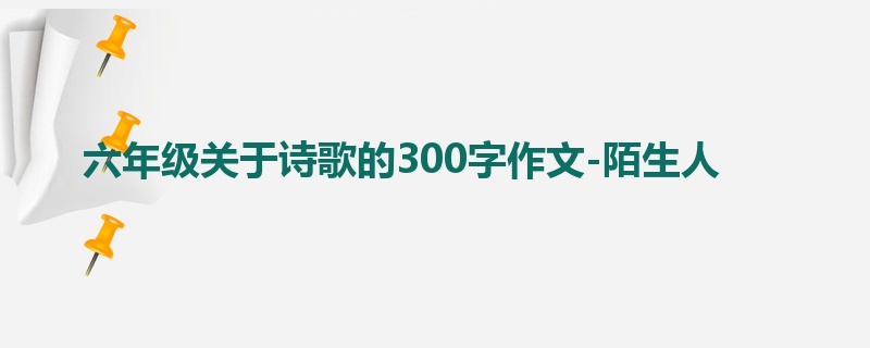 六年级关于诗歌的300字作文-陌生人