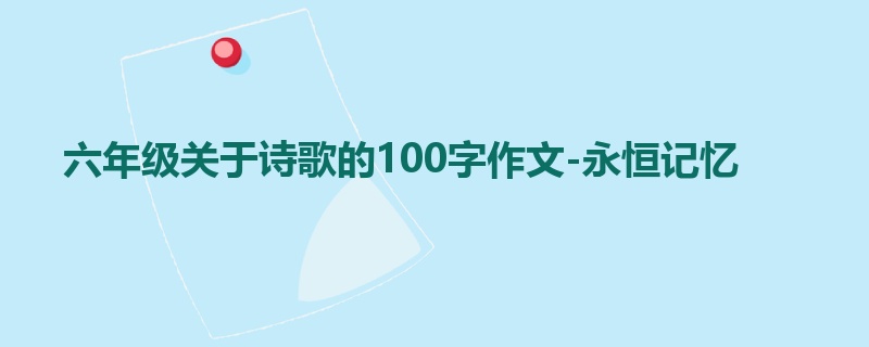 六年级关于诗歌的100字作文-永恒记忆