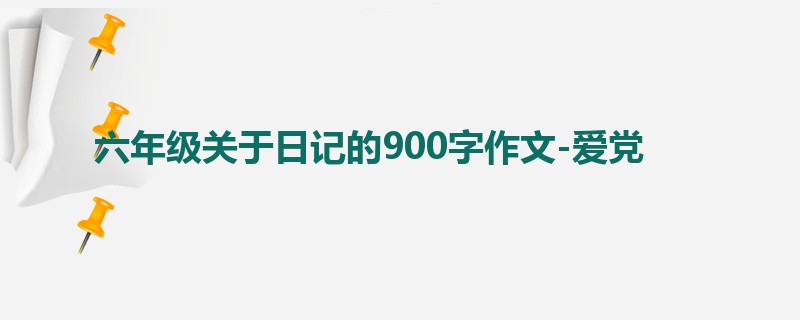 六年级关于日记的900字作文-爱党