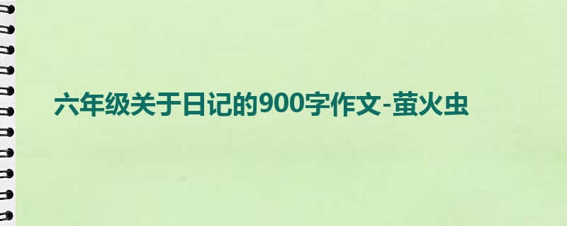 六年级关于日记的900字作文-萤火虫