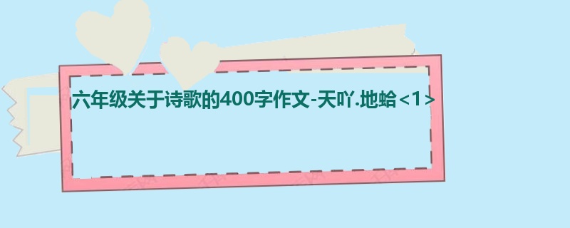 六年级关于诗歌的400字作文-天吖.地蛤<1>