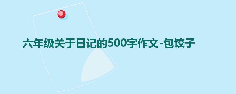 六年级关于日记的500字作文-包饺子