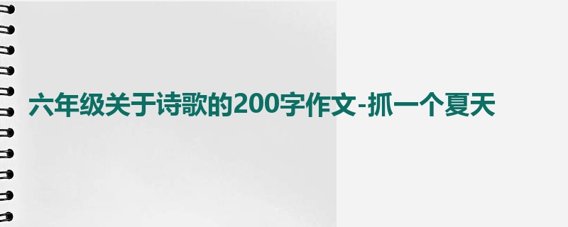 六年级关于诗歌的200字作文-抓一个夏天