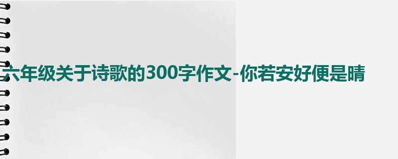 六年级关于诗歌的300字作文-你若安好便是晴