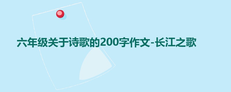 六年级关于诗歌的200字作文-长江之歌