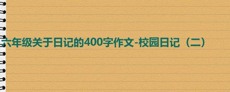 六年级关于日记的400字作文-校园日记(二)
