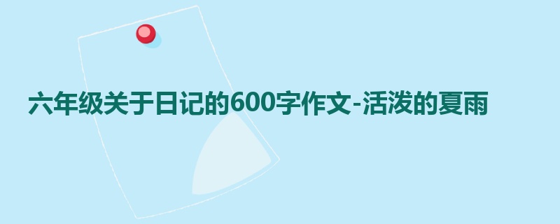 六年级关于日记的600字作文-活泼的夏雨