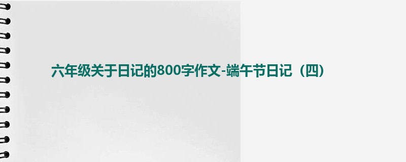 六年级关于日记的800字作文-端午节日记(四)