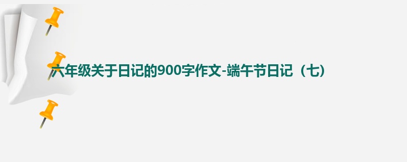 六年级关于日记的900字作文-端午节日记(七)