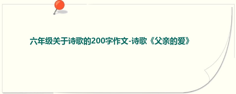 六年级关于诗歌的200字作文-诗歌《父亲的爱》