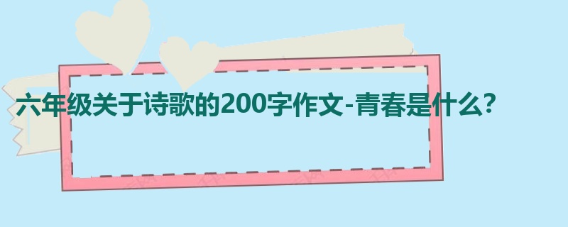 六年级关于诗歌的200字作文-青春是什么?