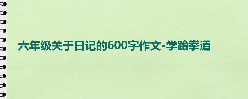 六年级关于日记的600字作文-学跆拳道