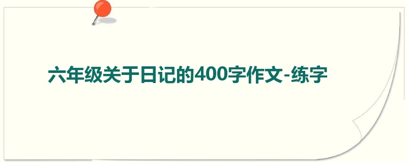 六年级关于日记的400字作文-练字