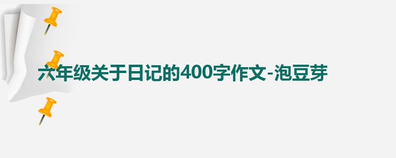 六年级关于日记的400字作文-泡豆芽