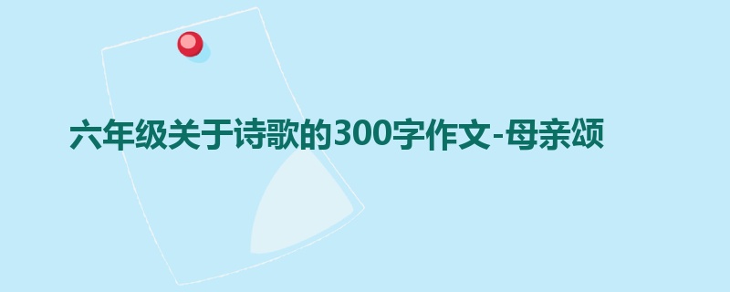 六年级关于诗歌的300字作文-母亲颂