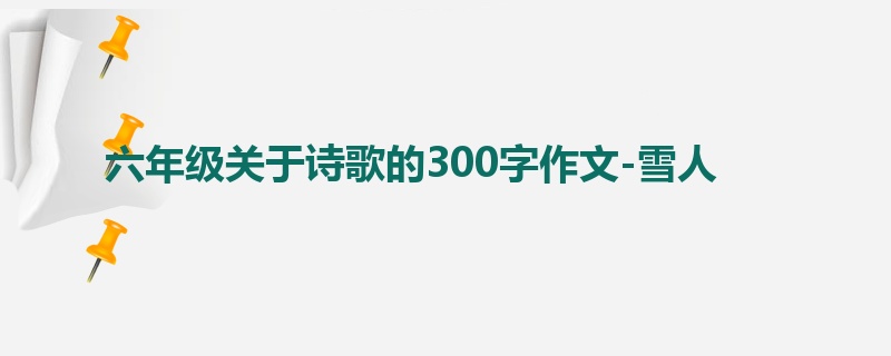 六年级关于诗歌的300字作文-雪人