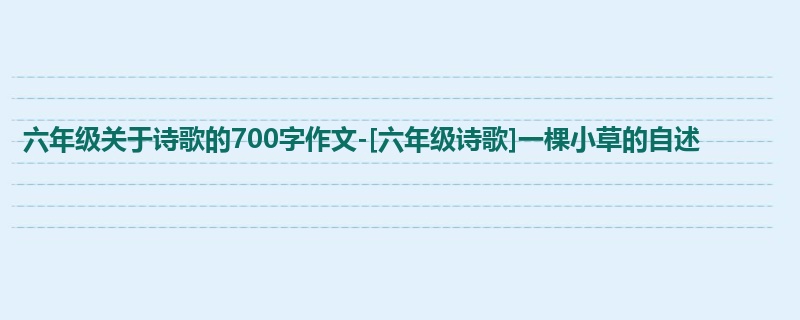 六年级关于诗歌的700字作文-[六年级诗歌]一棵小草的自述