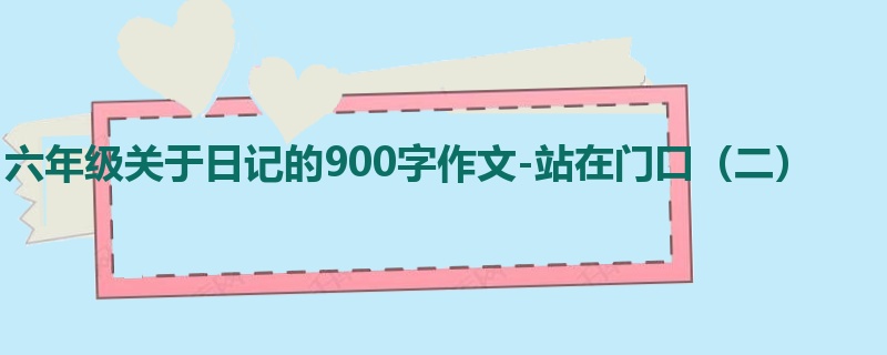 六年级关于日记的900字作文-站在门口(二)