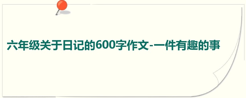 六年级关于日记的600字作文-一件有趣的事