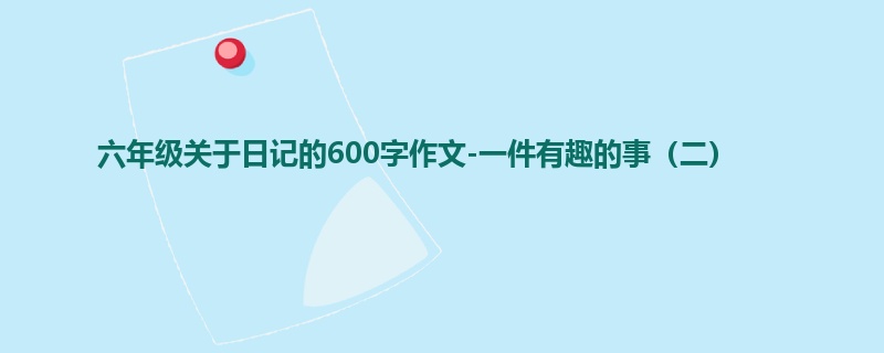 六年级关于日记的600字作文-一件有趣的事(二)