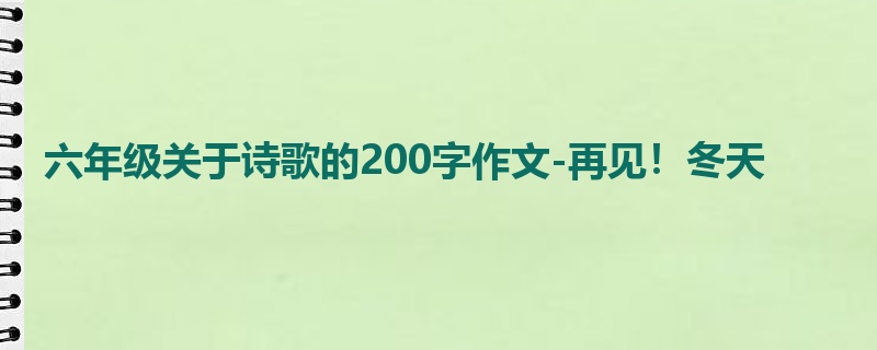 六年级关于诗歌的200字作文-再见!冬天
