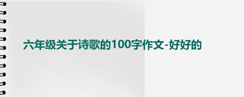 六年级关于诗歌的100字作文-好好的