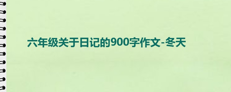 六年级关于日记的900字作文-冬天