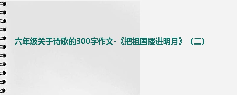 六年级关于诗歌的300字作文-《把祖国搂进明月》(二)