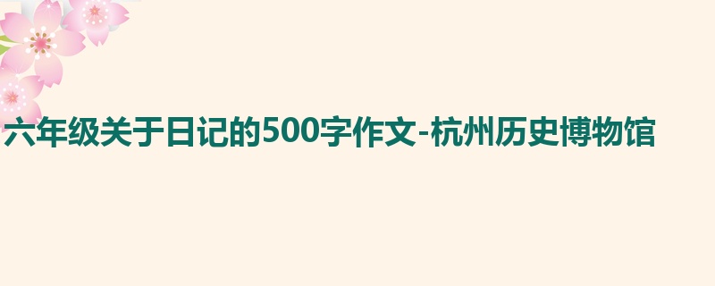六年级关于日记的500字作文-杭州历史博物馆