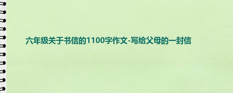 六年级关于书信的1100字作文-写给父母的一封信