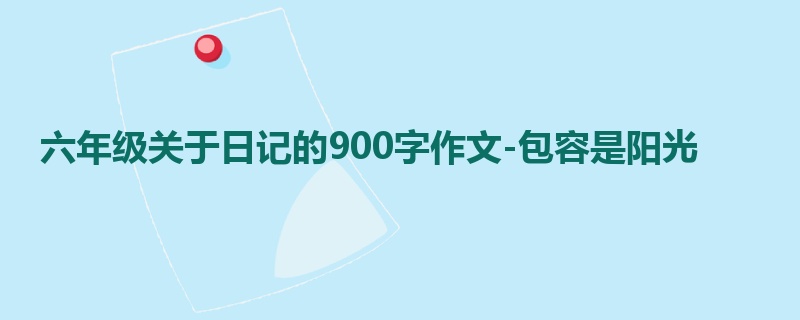 六年级关于日记的900字作文-包容是阳光