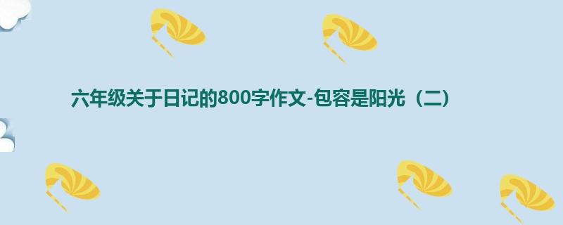六年级关于日记的800字作文-包容是阳光(二)