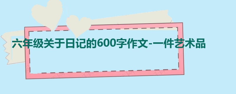 六年级关于日记的600字作文-一件艺术品