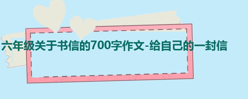 六年级关于书信的700字作文-给自己的一封信