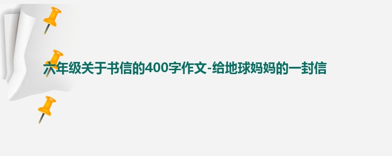 六年级关于书信的400字作文-给地球妈妈的一封信
