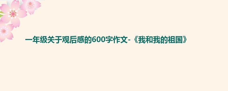 一年级关于观后感的600字作文-《我和我的祖国》