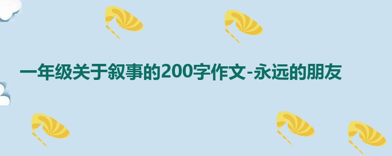 一年级关于叙事的200字作文-永远的朋友