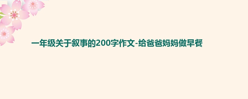 一年级关于叙事的200字作文-给爸爸妈妈做早餐