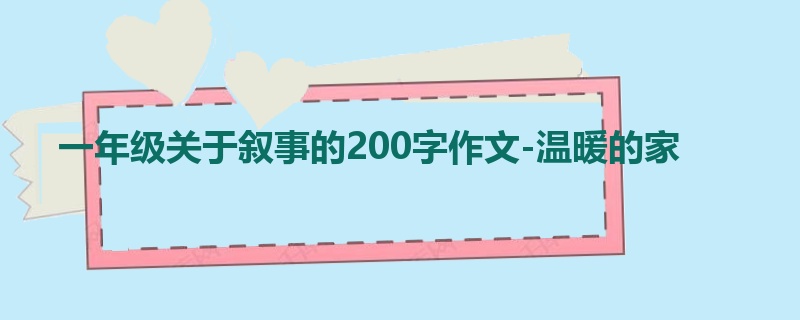 一年级关于叙事的200字作文-温暖的家