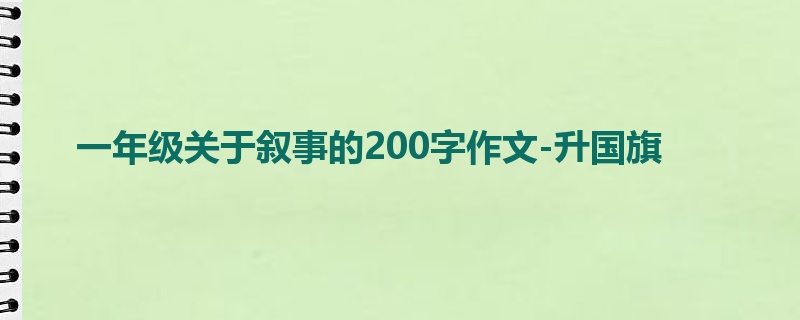 一年级关于叙事的200字作文-升国旗
