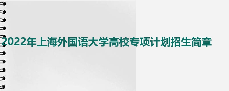 2022年上海外国语大学高校专项计划招生简章