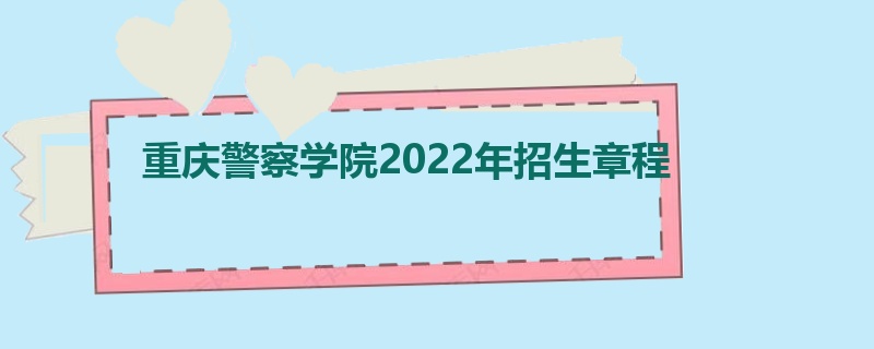 重庆警察学院2022年招生章程