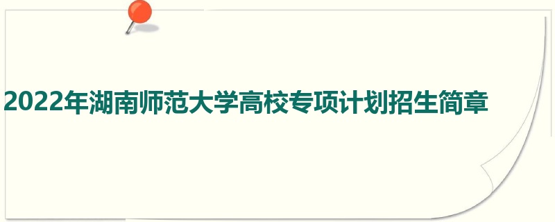 2022年湖南师范大学高校专项计划招生简章 