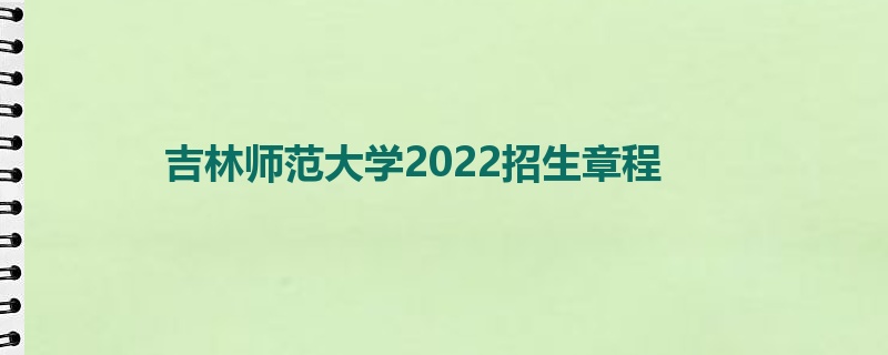 吉林师范大学2022招生章程
