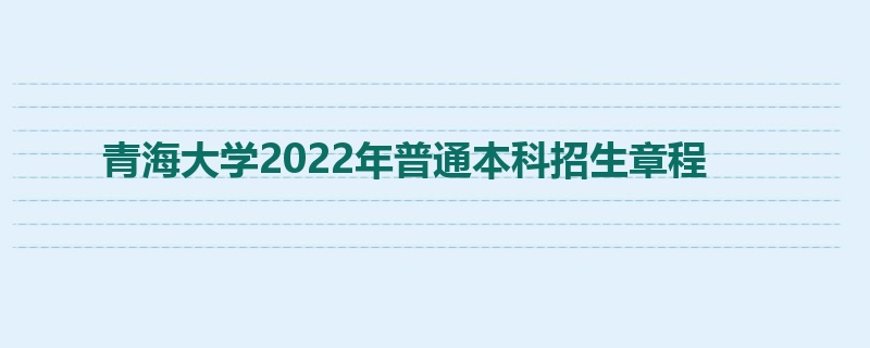 青海大学2022年普通本科招生章程